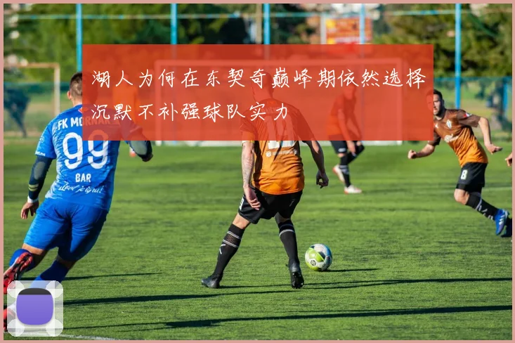 湖人为何在东契奇巅峰期依然选择沉默不补强球队实力