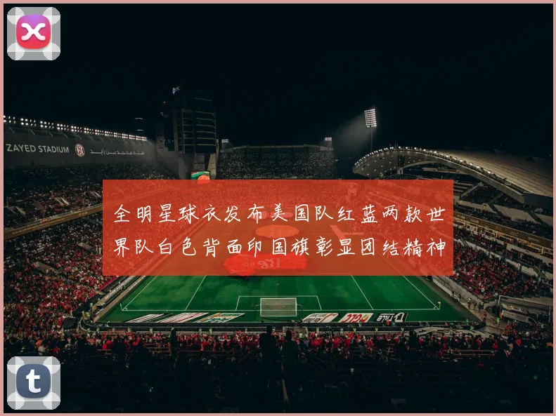 全明星球衣发布美国队红蓝两款世界队白色背面印国旗彰显团结精神