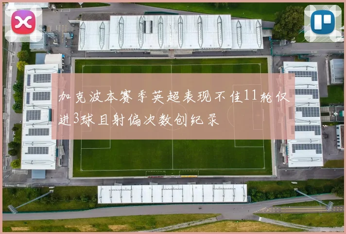 加克波本赛季英超表现不佳11轮仅进3球且射偏次数创纪录