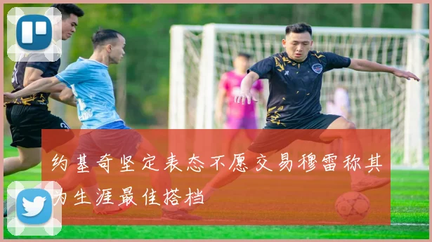 约基奇坚定表态不愿交易穆雷称其为生涯最佳搭档