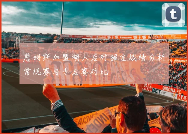 詹姆斯加盟湖人后对掘金战绩分析常规赛与季后赛对比
