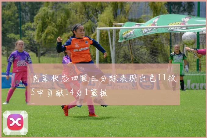 克莱状态回暖三分球表现出色11投5中贡献14分1篮板