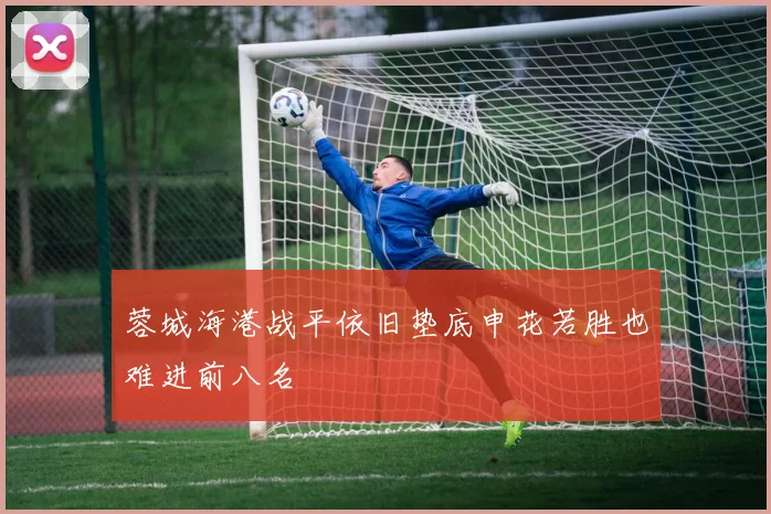 蓉城海港战平依旧垫底申花若胜也难进前八名