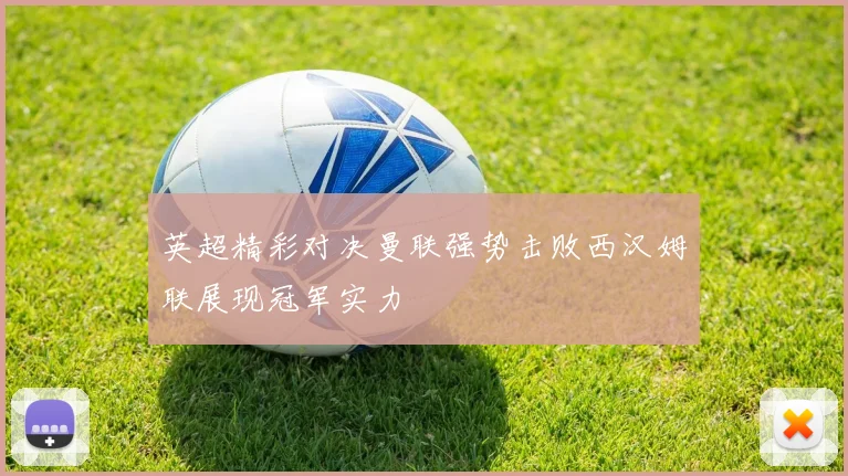 英超精彩对决曼联强势击败西汉姆联展现冠军实力