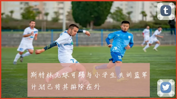 斯特林无球可踢与小学生共训蓝军计划已将其排除在外