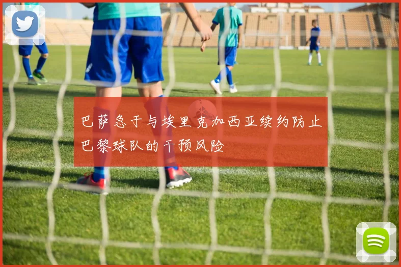 巴萨急于与埃里克加西亚续约防止巴黎球队的干预风险