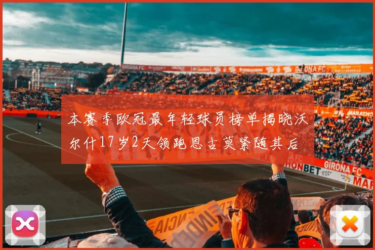 本赛季欧冠最年轻球员榜单揭晓沃尔什17岁2天领跑恩古莫紧随其后
