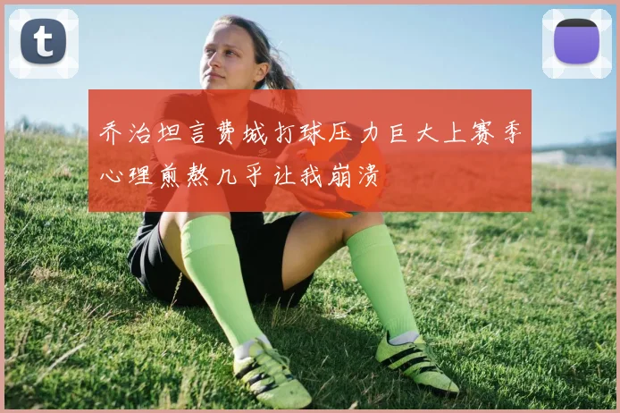 乔治坦言费城打球压力巨大上赛季心理煎熬几乎让我崩溃