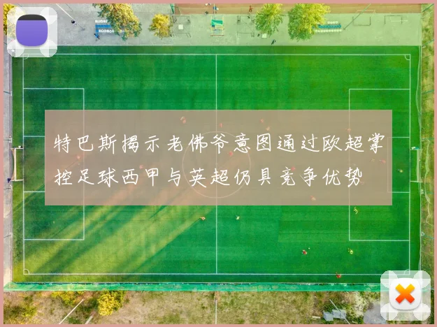 特巴斯揭示老佛爷意图通过欧超掌控足球西甲与英超仍具竞争优势