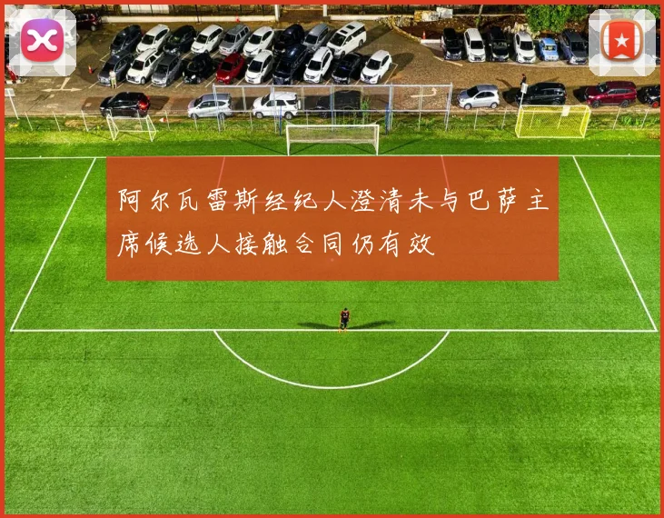 阿尔瓦雷斯经纪人澄清未与巴萨主席候选人接触合同仍有效
