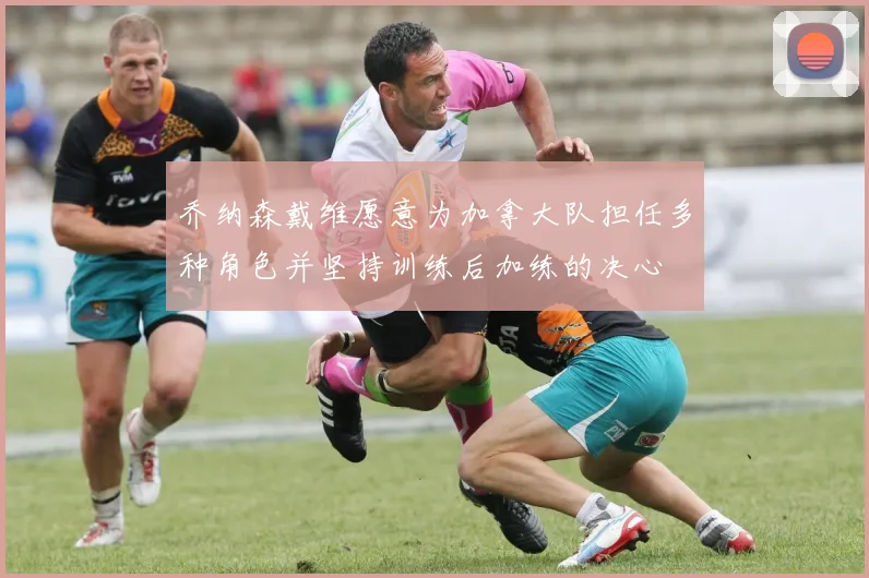 乔纳森戴维愿意为加拿大队担任多种角色并坚持训练后加练的决心