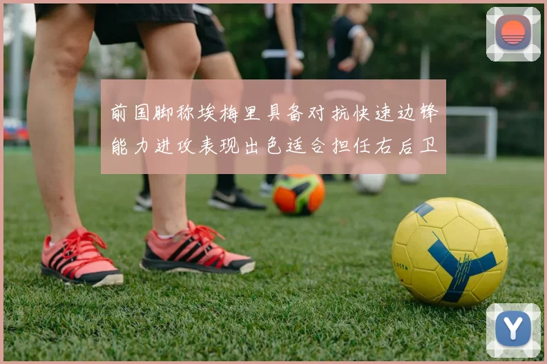 前国脚称埃梅里具备对抗快速边锋能力进攻表现出色适合担任右后卫