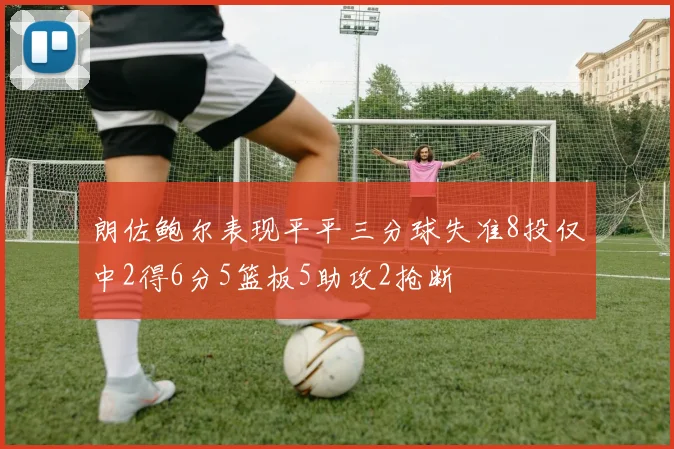 朗佐鲍尔表现平平三分球失准8投仅中2得6分5篮板5助攻2抢断