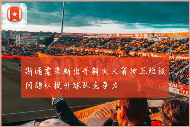 斯通需果断出手解决火箭控卫短板问题以提升球队竞争力