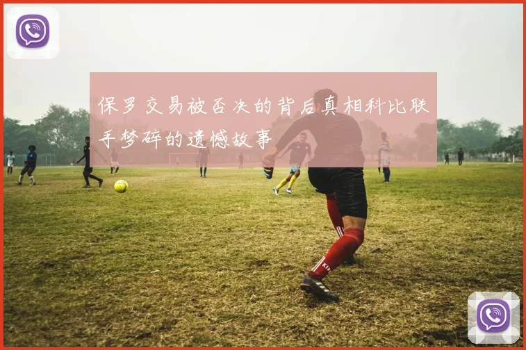 保罗交易被否决的背后真相科比联手梦碎的遗憾故事