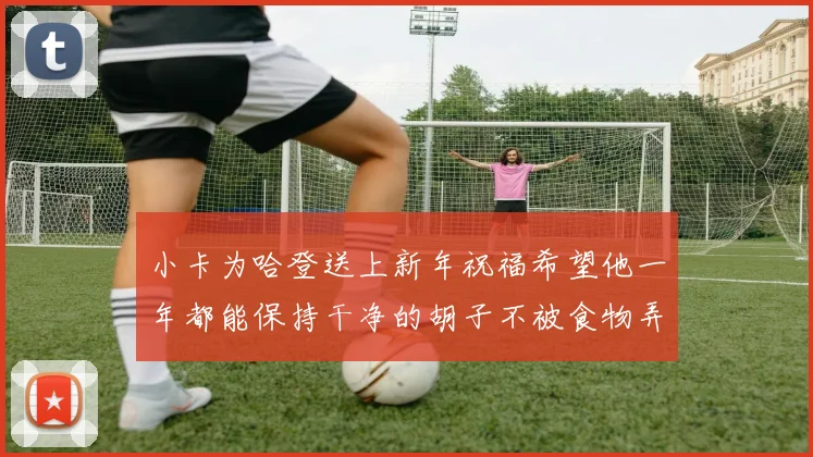 小卡为哈登送上新年祝福希望他一年都能保持干净的胡子不被食物弄脏