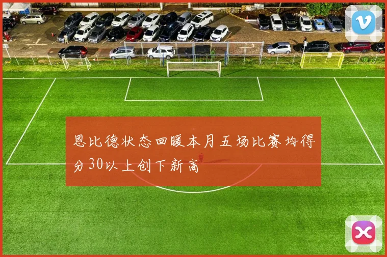 恩比德状态回暖本月五场比赛均得分30以上创下新高