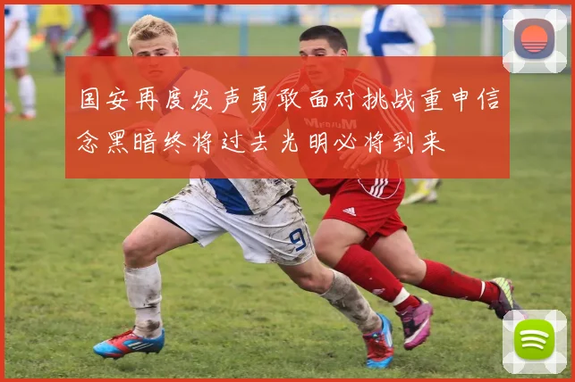 国安再度发声勇敢面对挑战重申信念黑暗终将过去光明必将到来