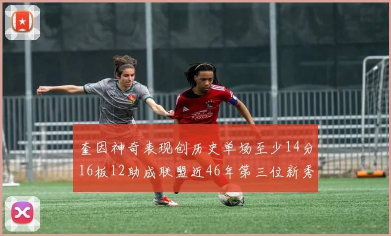 奎因神奇表现创历史单场至少14分16板12助成联盟近46年第三位新秀