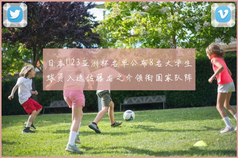 日本U23亚洲杯名单公布8名大学生球员入选佐藤龙之介领衔国家队阵容