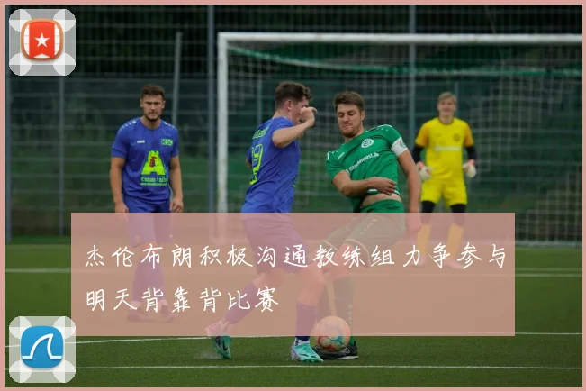 杰伦布朗积极沟通教练组力争参与明天背靠背比赛