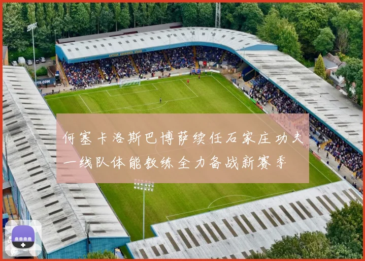 何塞卡洛斯巴博萨续任石家庄功夫一线队体能教练全力备战新赛季